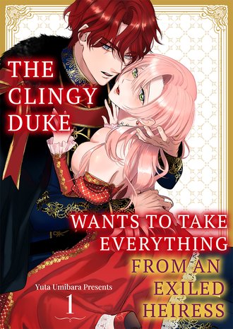 The Clingy Duke Wants to Take Everything From an Exiled Heiress